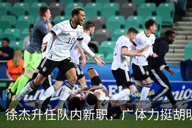 徐杰升任队内新职，广体力挺胡明轩，赞助商提出要求施压广东男篮